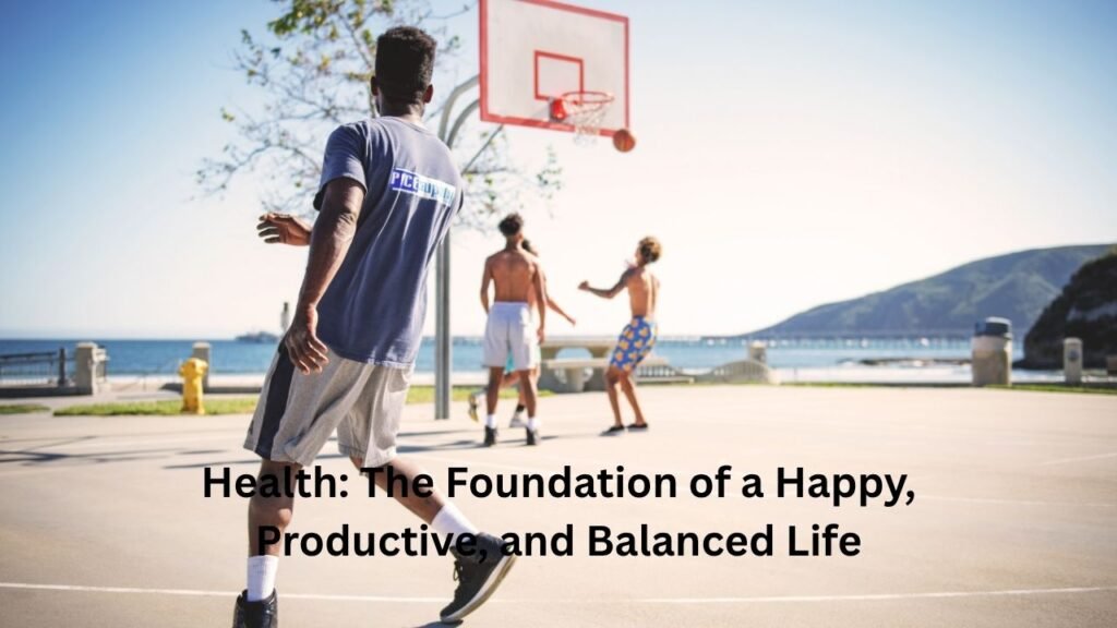 Health: The Foundation of a Happy, Productive, and Balanced Life