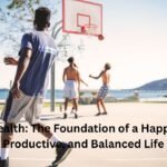Health: The Foundation of a Happy, Productive, and Balanced Life